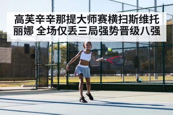 高芙辛辛那提大师赛横扫斯维托丽娜 全场仅丢三局强势晋级八强