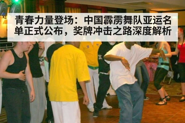 青春力量登场：中国霹雳舞队亚运名单正式公布，奖牌冲击之路深度解析