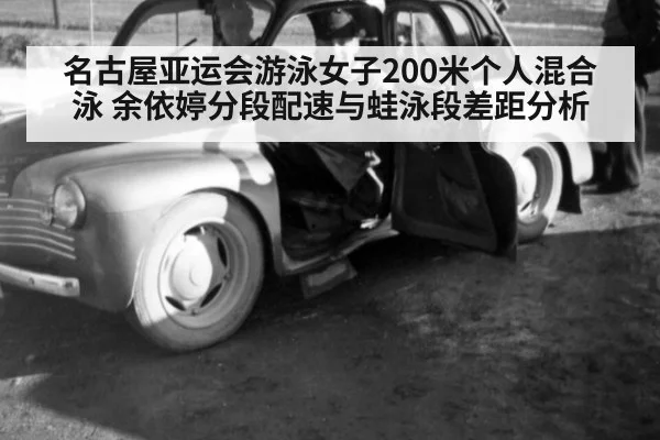 名古屋亚运会游泳女子200米个人混合泳 余依婷分段配速与蛙泳段差距分析