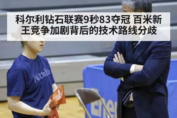 科尔利钻石联赛9秒83夺冠 百米新王竞争加剧背后的技术路线分歧