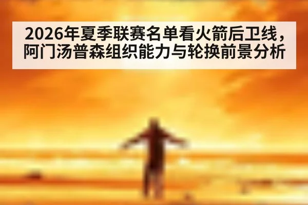 2026年夏季联赛名单看火箭后卫线，阿门汤普森组织能力与轮换前景分析