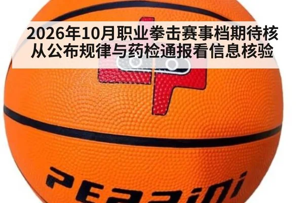 2026年10月职业拳击赛事档期待核 从公布规律与药检通报看信息核验
